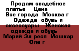 Продам свадебное платье  › Цена ­ 15 000 - Все города, Москва г. Одежда, обувь и аксессуары » Женская одежда и обувь   . Марий Эл респ.,Йошкар-Ола г.